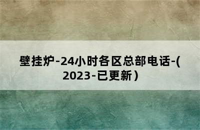 壁挂炉-24小时各区总部电话-(2023-已更新）