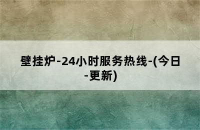 壁挂炉-24小时服务热线-(今日-更新)