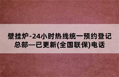 壁挂炉-24小时热线统一预约登记总部—已更新(全国联保)电话