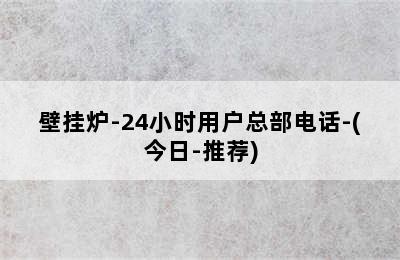 壁挂炉-24小时用户总部电话-(今日-推荐)