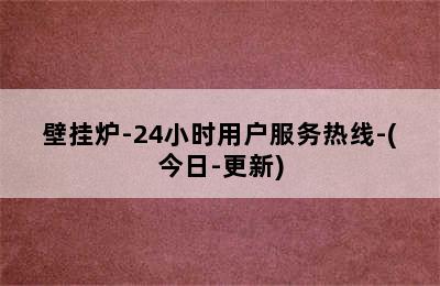 壁挂炉-24小时用户服务热线-(今日-更新)