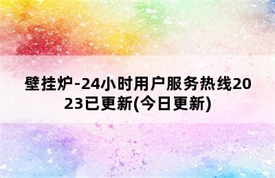 壁挂炉-24小时用户服务热线2023已更新(今日更新)