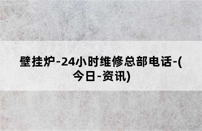 壁挂炉-24小时维修总部电话-(今日-资讯)