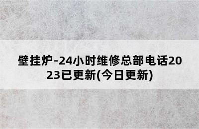 壁挂炉-24小时维修总部电话2023已更新(今日更新)