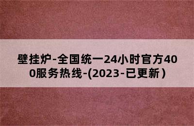 壁挂炉-全国统一24小时官方400服务热线-(2023-已更新）