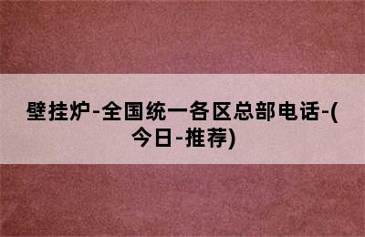 壁挂炉-全国统一各区总部电话-(今日-推荐)