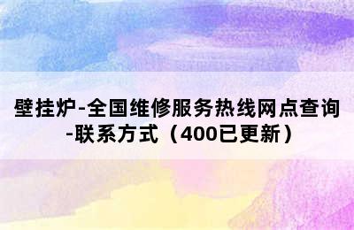 壁挂炉-全国维修服务热线网点查询-联系方式（400已更新）