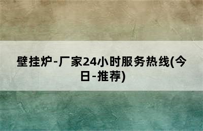 壁挂炉-厂家24小时服务热线(今日-推荐)