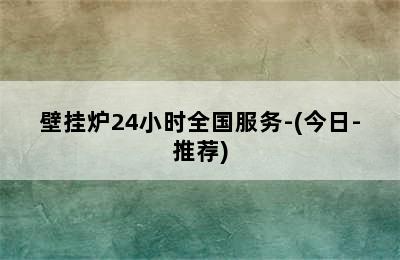 壁挂炉24小时全国服务-(今日-推荐)