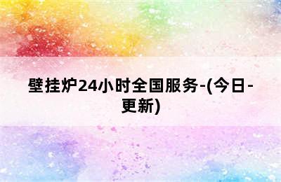 壁挂炉24小时全国服务-(今日-更新)