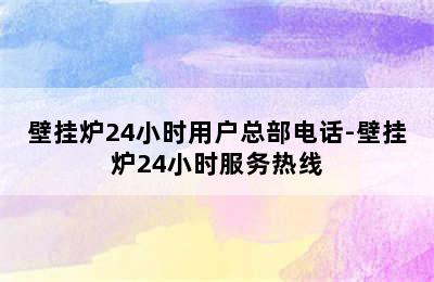 壁挂炉24小时用户总部电话-壁挂炉24小时服务热线