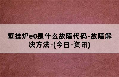 壁挂炉e0是什么故障代码-故障解决方法-(今日-资讯)