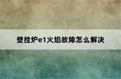 壁挂炉e1火焰故障怎么解决