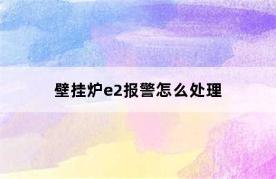 壁挂炉e2报警怎么处理