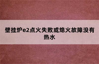 壁挂炉e2点火失败或熄火故障没有热水