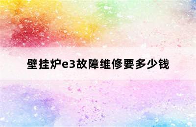 壁挂炉e3故障维修要多少钱