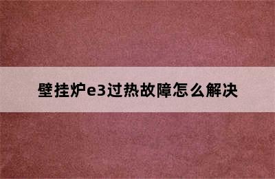 壁挂炉e3过热故障怎么解决