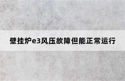 壁挂炉e3风压故障但能正常运行