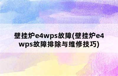 壁挂炉e4wps故障(壁挂炉e4wps故障排除与维修技巧)