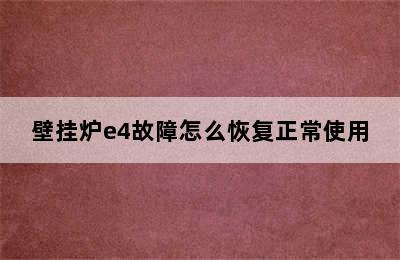 壁挂炉e4故障怎么恢复正常使用