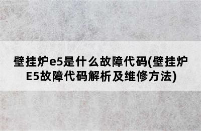 壁挂炉e5是什么故障代码(壁挂炉E5故障代码解析及维修方法)