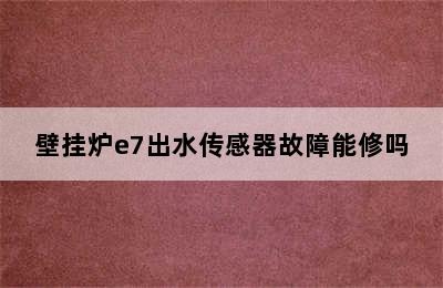 壁挂炉e7出水传感器故障能修吗