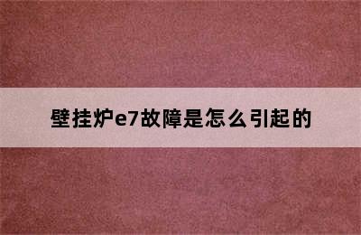 壁挂炉e7故障是怎么引起的