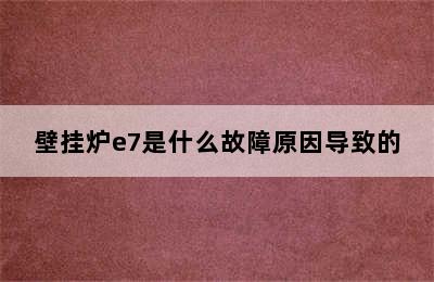 壁挂炉e7是什么故障原因导致的