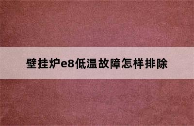 壁挂炉e8低温故障怎样排除