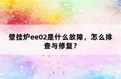 壁挂炉ee02是什么故障，怎么排查与修复？