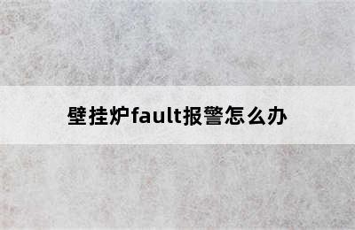 壁挂炉fault报警怎么办