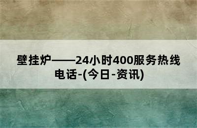 壁挂炉——24小时400服务热线电话-(今日-资讯)