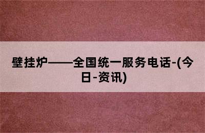 壁挂炉——全国统一服务电话-(今日-资讯)