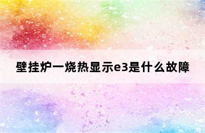 壁挂炉一烧热显示e3是什么故障