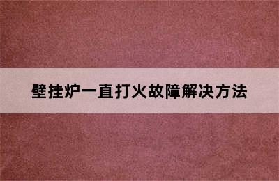 壁挂炉一直打火故障解决方法