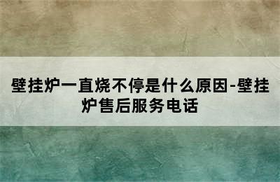 壁挂炉一直烧不停是什么原因-壁挂炉售后服务电话