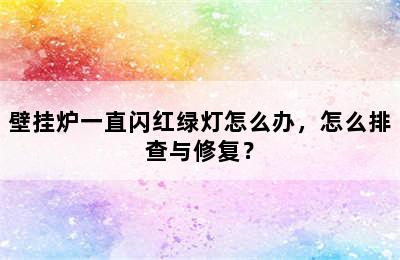 壁挂炉一直闪红绿灯怎么办，怎么排查与修复？