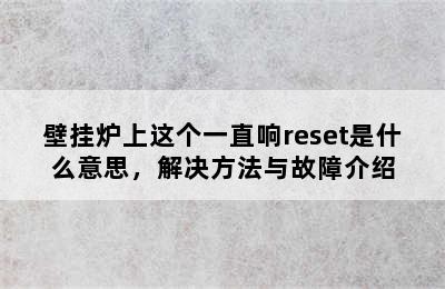 壁挂炉上这个一直响reset是什么意思，解决方法与故障介绍