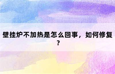 壁挂炉不加热是怎么回事，如何修复？