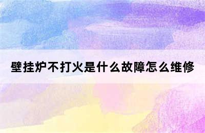 壁挂炉不打火是什么故障怎么维修