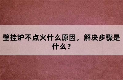 壁挂炉不点火什么原因，解决步骤是什么？