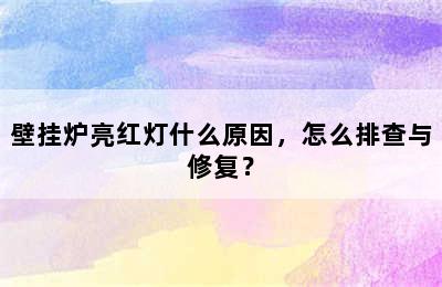 壁挂炉亮红灯什么原因，怎么排查与修复？