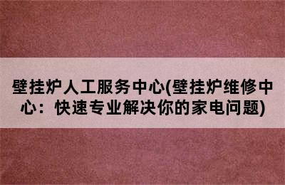 壁挂炉人工服务中心(壁挂炉维修中心：快速专业解决你的家电问题)