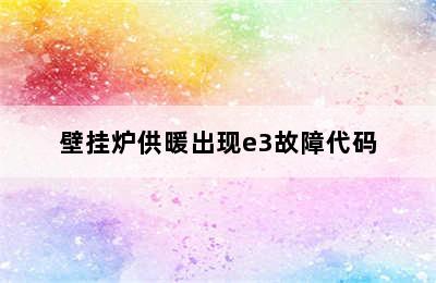 壁挂炉供暖出现e3故障代码