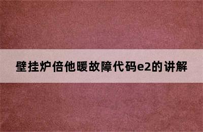 壁挂炉倍他暖故障代码e2的讲解