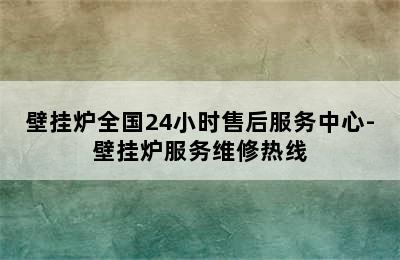 壁挂炉全国24小时售后服务中心-壁挂炉服务维修热线