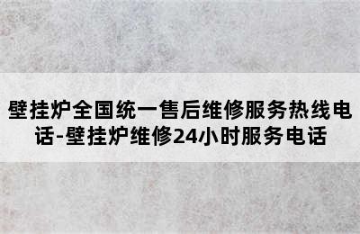 壁挂炉全国统一售后维修服务热线电话-壁挂炉维修24小时服务电话