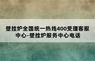 壁挂炉全国统一热线400受理客服中心-壁挂炉服务中心电话