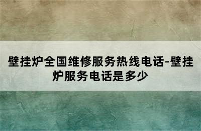 壁挂炉全国维修服务热线电话-壁挂炉服务电话是多少