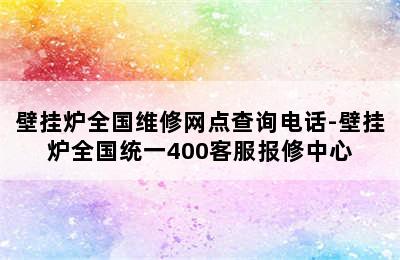 壁挂炉全国维修网点查询电话-壁挂炉全国统一400客服报修中心